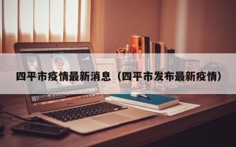 四平市疫情最新消息（四平市发布最新疫情）